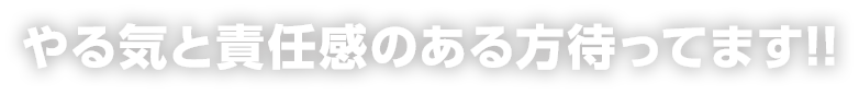 やる気と責任感のある方待ってます!!