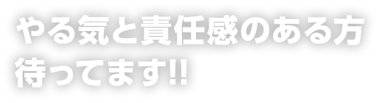 やる気と責任感のある方待ってます!!