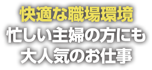 快適な職場環境 忙しい主婦の方にも大人気のお仕事